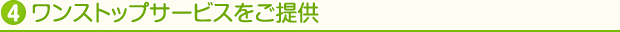 4ワンストップサービスをご提供